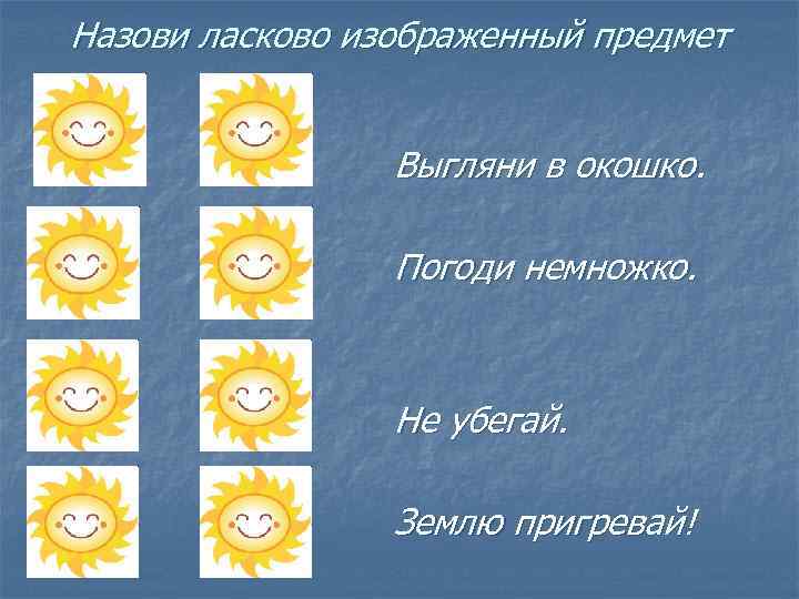 Назови ласково изображенный предмет Выгляни в окошко. Погоди немножко. Не убегай. Землю пригревай! 