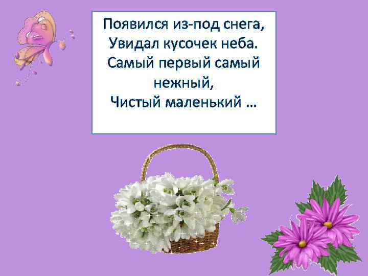 Появился из-под снега, Увидал кусочек неба. Самый первый самый нежный, Чистый маленький … 