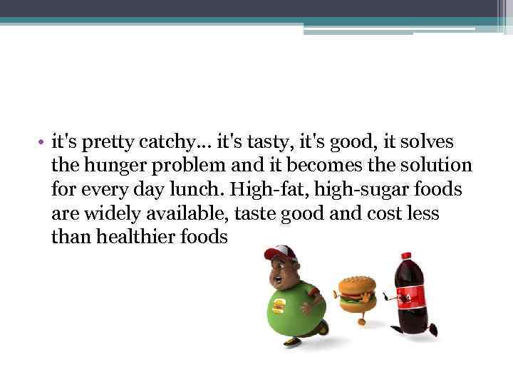  • it's pretty catchy. . . it's tasty, it's good, it solves the