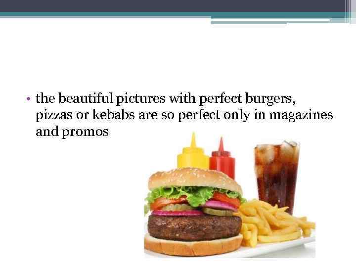  • the beautiful pictures with perfect burgers, pizzas or kebabs are so perfect