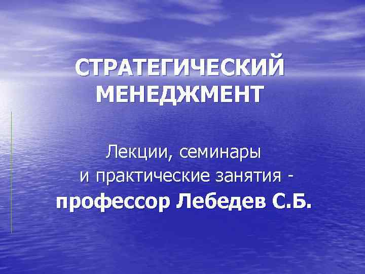 СТРАТЕГИЧЕСКИЙ МЕНЕДЖМЕНТ Лекции, семинары и практические занятия - профессор Лебедев С. Б. 