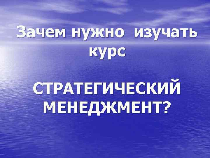 Зачем нужно изучать курс СТРАТЕГИЧЕСКИЙ МЕНЕДЖМЕНТ? 