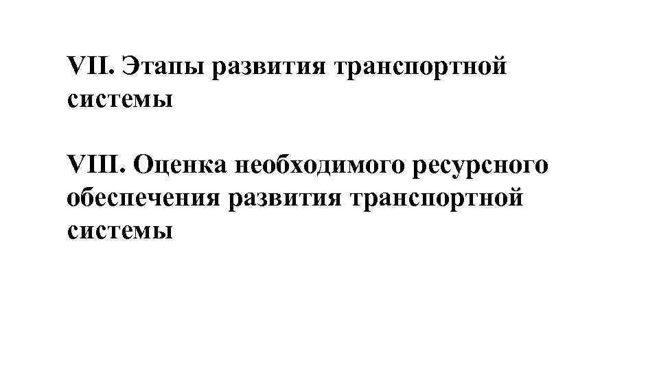 VII. Этапы развития транспортной системы VIII. Оценка необходимого ресурсного обеспечения развития транспортной системы 