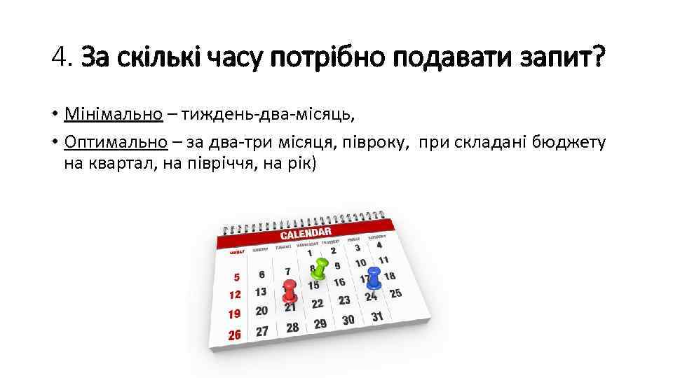 4. За скількі часу потрібно подавати запит? • Мінімально – тиждень-два-місяць, • Оптимально –