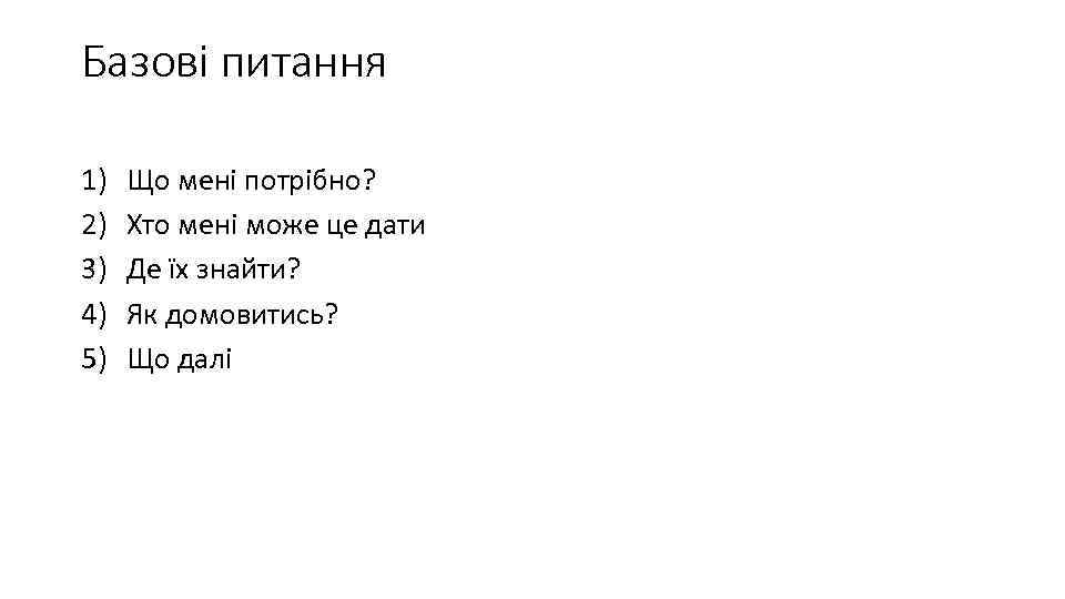 Базові питання 1) 2) 3) 4) 5) Що мені потрібно? Хто мені може це