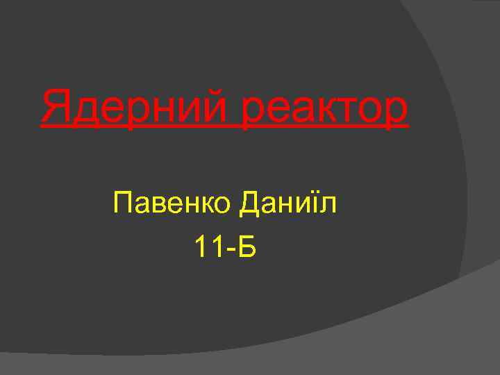 Ядерний реактор Павенко Даниїл 11 -Б 