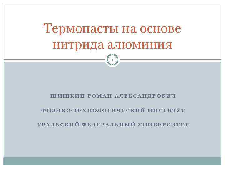 Термопасты на основе нитрида алюминия 1 ШИШКИН РОМАН АЛЕКСАНДРОВИЧ ФИЗИКО-ТЕХНОЛОГИЧЕСКИЙ ИНСТИТУТ УРАЛЬСКИЙ ФЕДЕРАЛЬНЫЙ УНИВЕРСИТЕТ