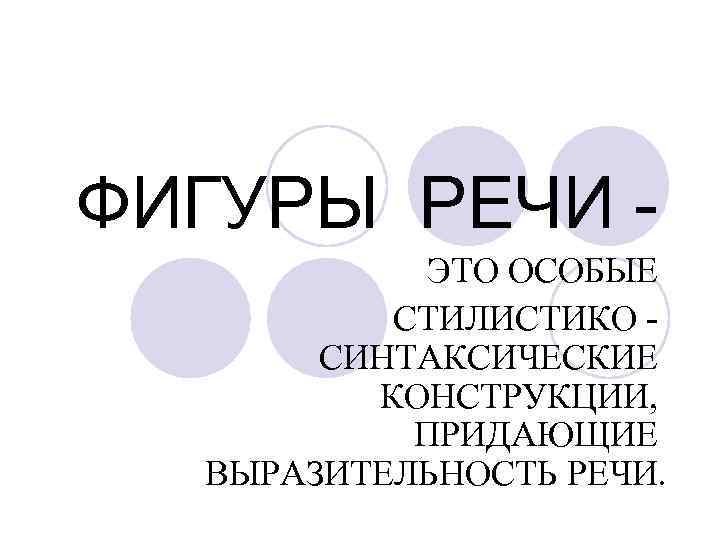 ФИГУРЫ РЕЧИ ЭТО ОСОБЫЕ СТИЛИСТИКО СИНТАКСИЧЕСКИЕ КОНСТРУКЦИИ, ПРИДАЮЩИЕ ВЫРАЗИТЕЛЬНОСТЬ РЕЧИ. 