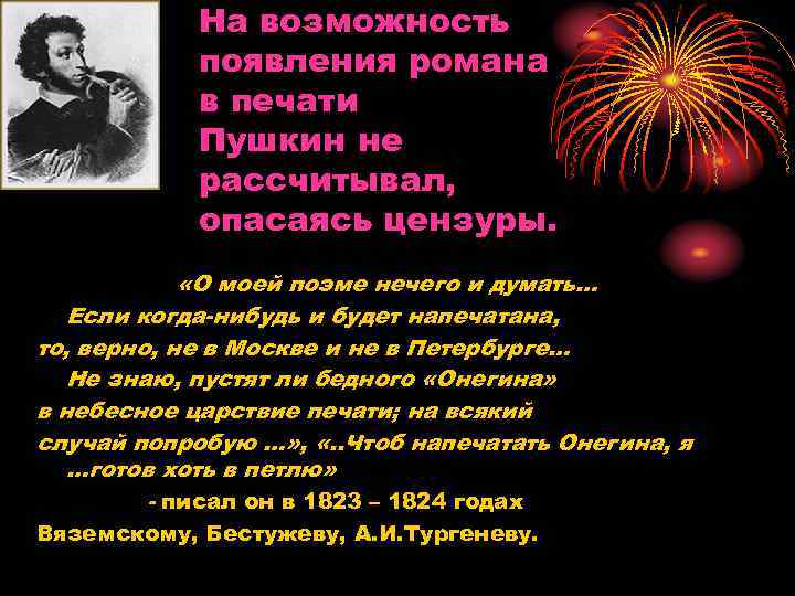 На возможность появления романа в печати Пушкин не рассчитывал, опасаясь цензуры. «О моей поэме