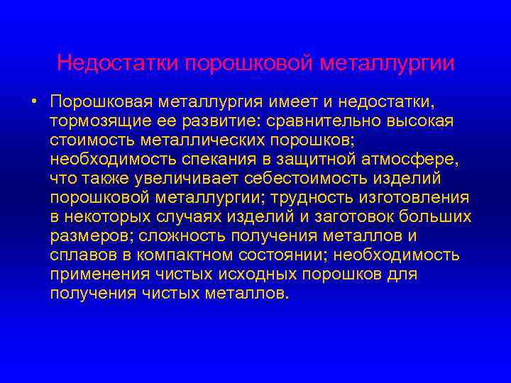 Недостатки порошковой металлургии • Порошковая металлургия имеет и недостатки, тормозящие ее развитие: сравнительно высокая