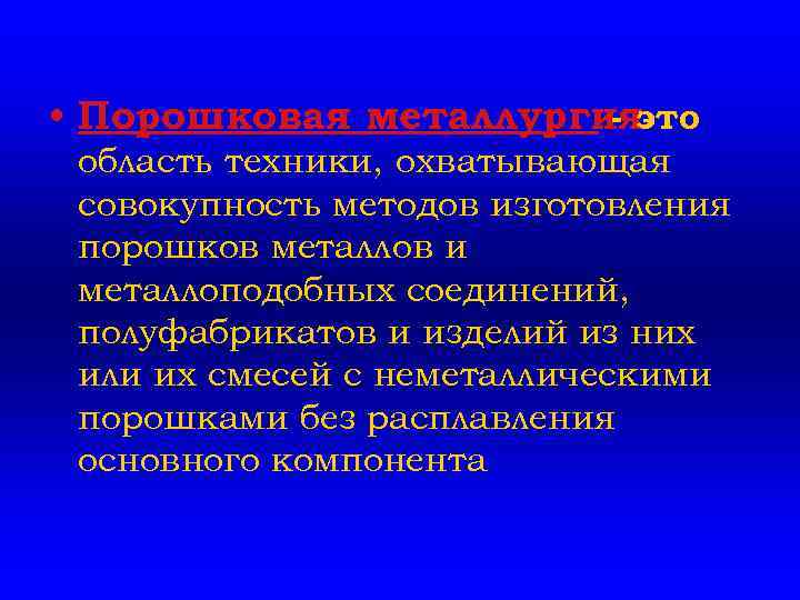  • Порошковая металлургия - это область техники, охватывающая совокупность методов изготовления порошков металлов