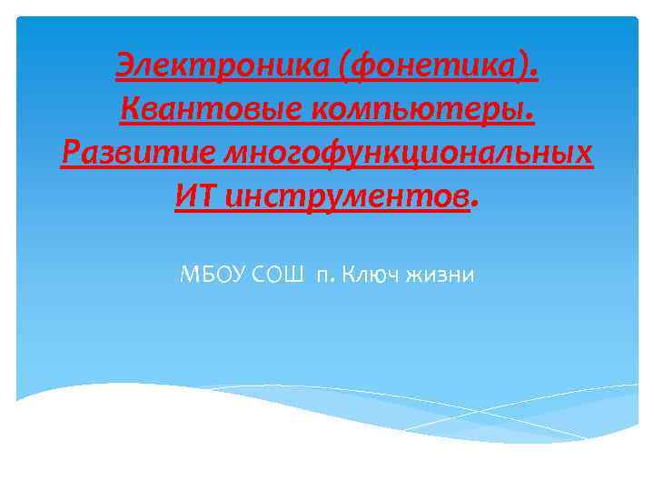 Электроника (фонетика). Квантовые компьютеры. Развитие многофункциональных ИТ инструментов. МБОУ СОШ п. Ключ жизни 