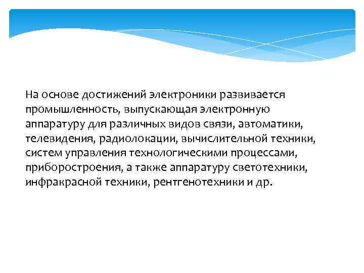 На основе достижений электроники развивается промышленность, выпускающая электронную аппаратуру для различных видов связи, автоматики,