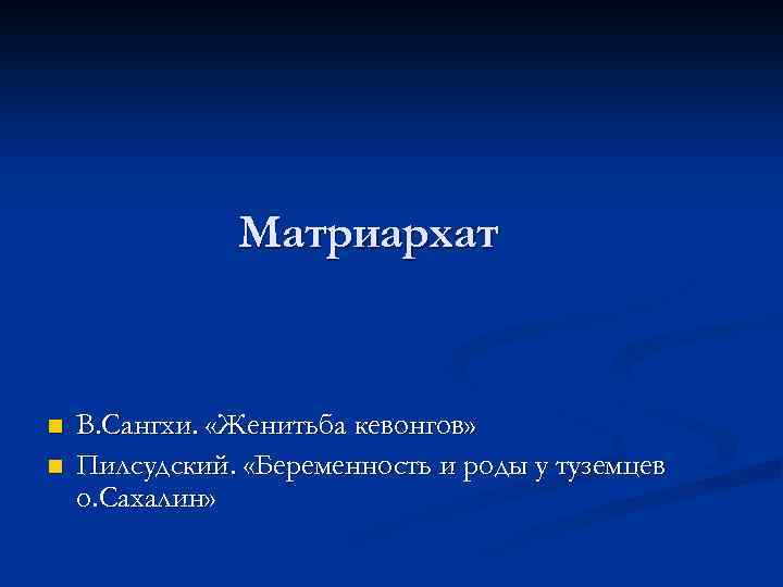 Матриархат n n В. Сангхи. «Женитьба кевонгов» Пилсудский. «Беременность и роды у туземцев о.