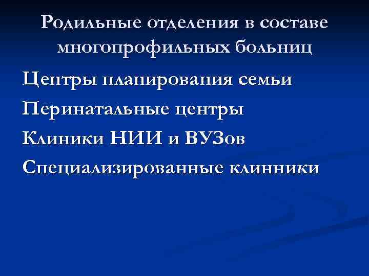 Родильные отделения в составе многопрофильных больниц Центры планирования семьи Перинатальные центры Клиники НИИ и