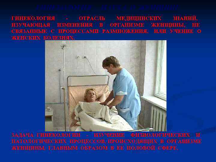 ГИНЕКОЛОГИЯ - НАУКА О ЖЕНЩИНЕ ГИНЕКОЛОГИЯ ОТРАСЛЬ МЕДИЦИНСКИХ ЗНАНИЙ, ИЗУЧАЮЩАЯ ИЗМЕНЕНИЯ В ОРГАНИЗМЕ ЖЕНЩИНЫ,