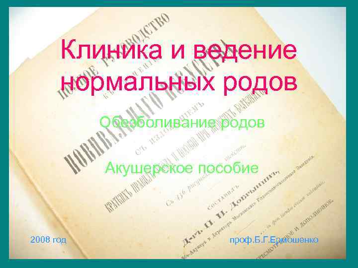 Клиника и ведение нормальных родов Обезболивание родов Акушерское пособие 2008 год проф. Б. Г.