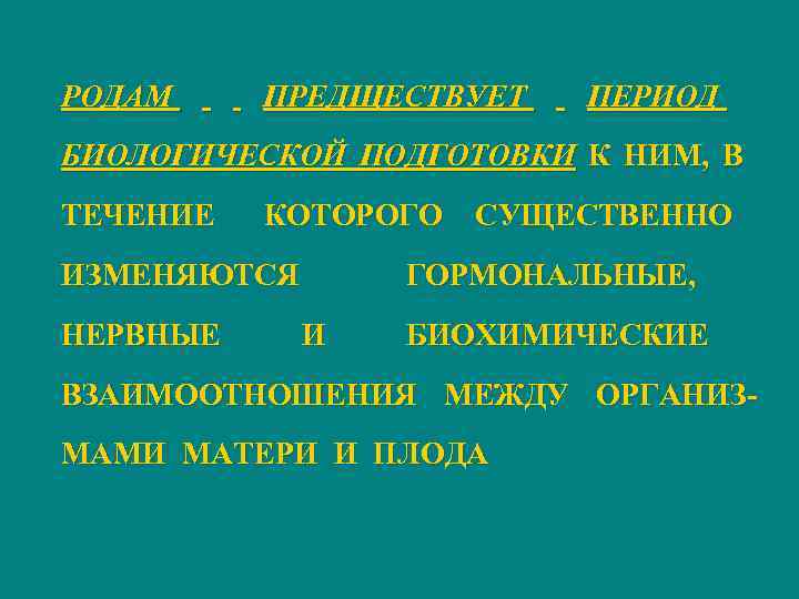 РОДАМ ПРЕДЩЕСТВУЕТ ПЕРИОД БИОЛОГИЧЕСКОЙ ПОДГОТОВКИ К НИМ, В ТЕЧЕНИЕ КОТОРОГО ИЗМЕНЯЮТСЯ НЕРВНЫЕ СУЩЕСТВЕННО ГОРМОНАЛЬНЫЕ,