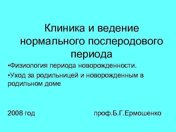 Клиника и ведение нормального послеродового периода • Физиология периода новорожденности. • Уход за родильницей