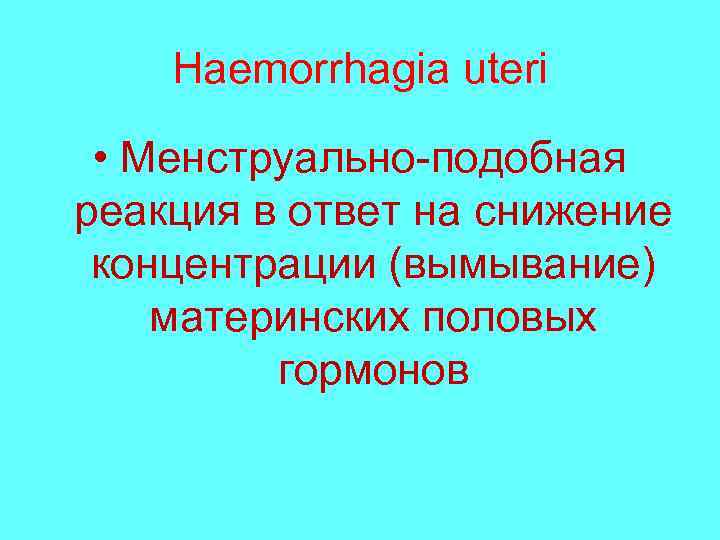 Haemorrhagia uteri • Менструально-подобная реакция в ответ на снижение концентрации (вымывание) материнских половых гормонов