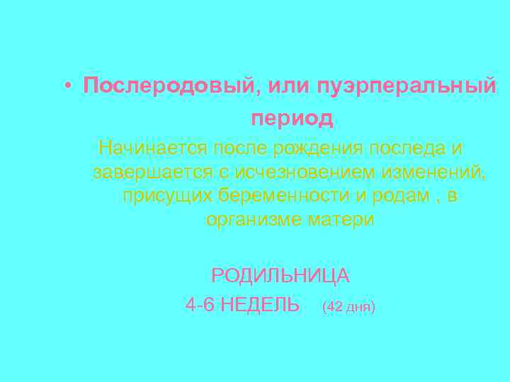  • Послеродовый, или пуэрперальный период Начинается после рождения последа и завершается с исчезновением