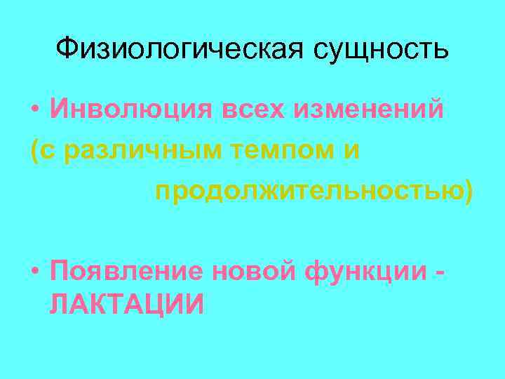 Физиологическая сущность • Инволюция всех изменений (с различным темпом и продолжительностью) • Появление новой