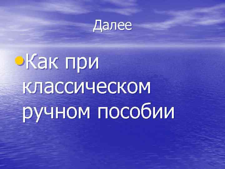 Далее • Как при классическом ручном пособии 