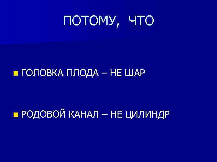 ПОТОМУ, ЧТО n ГОЛОВКА ПЛОДА – НЕ ШАР n РОДОВОЙ КАНАЛ – НЕ ЦИЛИНДР