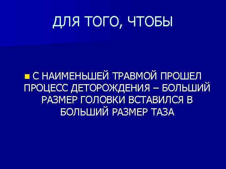 ДЛЯ ТОГО, ЧТОБЫ n. С НАИМЕНЬШЕЙ ТРАВМОЙ ПРОШЕЛ ПРОЦЕСС ДЕТОРОЖДЕНИЯ – БОЛЬШИЙ РАЗМЕР ГОЛОВКИ