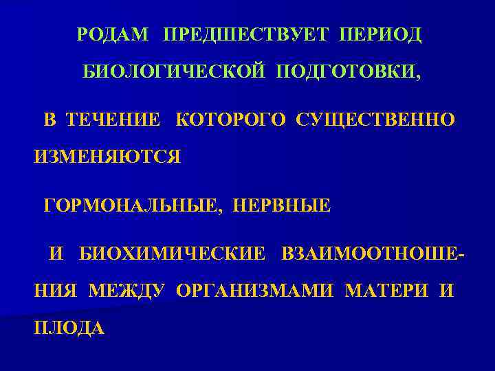 РОДАМ ПРЕДШЕСТВУЕТ ПЕРИОД БИОЛОГИЧЕСКОЙ ПОДГОТОВКИ, В ТЕЧЕНИЕ КОТОРОГО СУЩЕСТВЕННО ИЗМЕНЯЮТСЯ ГОРМОНАЛЬНЫЕ, НЕРВНЫЕ И БИОХИМИЧЕСКИЕ