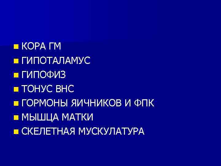 n КОРА ГМ n ГИПОТАЛАМУС n ГИПОФИЗ n ТОНУС ВНС n ГОРМОНЫ ЯИЧНИКОВ И