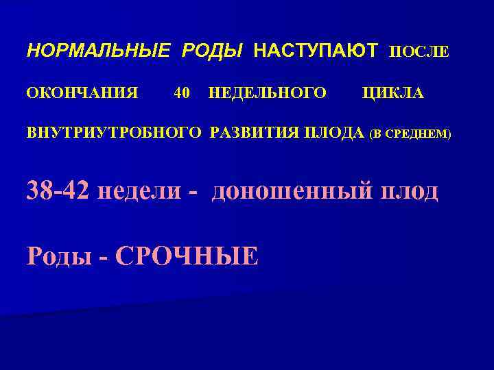 НОРМАЛЬНЫЕ РОДЫ НАСТУПАЮТ ПОСЛЕ ОКОНЧАНИЯ 40 НЕДЕЛЬНОГО ЦИКЛА ВНУТРИУТРОБНОГО РАЗВИТИЯ ПЛОДА (В СРЕДНЕМ) 38