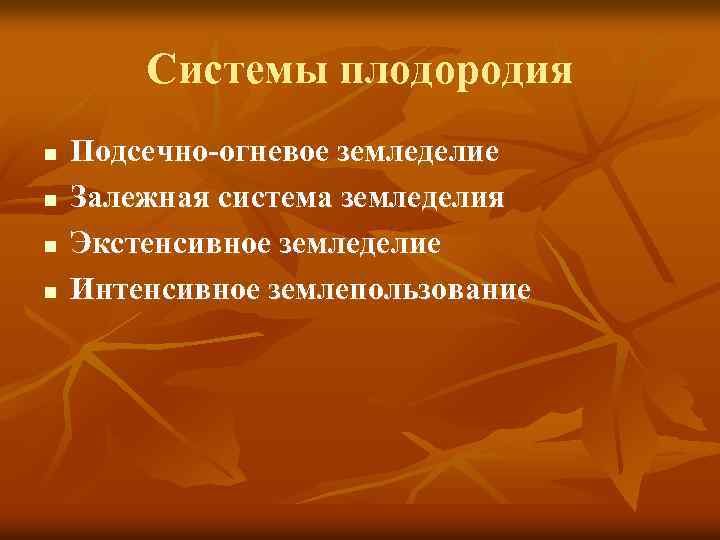 Системы плодородия n n Подсечно-огневое земледелие Залежная система земледелия Экстенсивное земледелие Интенсивное землепользование 