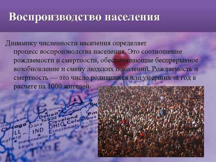 Воспроизводство населения Динамику численности населения определяет процесс воспроизводства населения. Это соотношение рождаемости и смертности,