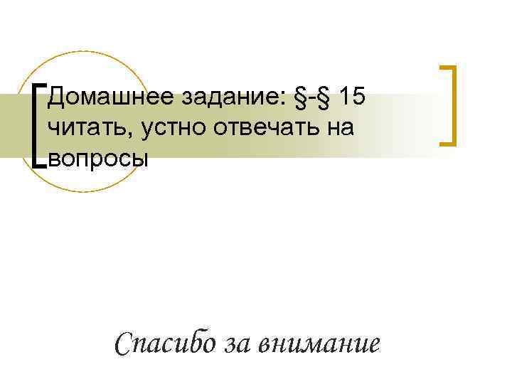 Домашнее задание: §-§ 15 читать, устно отвечать на вопросы Спасибо за внимание 