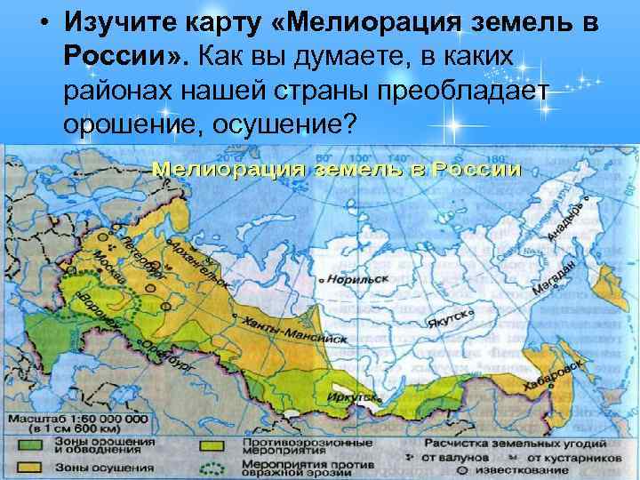  • Изучите карту «Мелиорация земель в России» . Как вы думаете, в каких