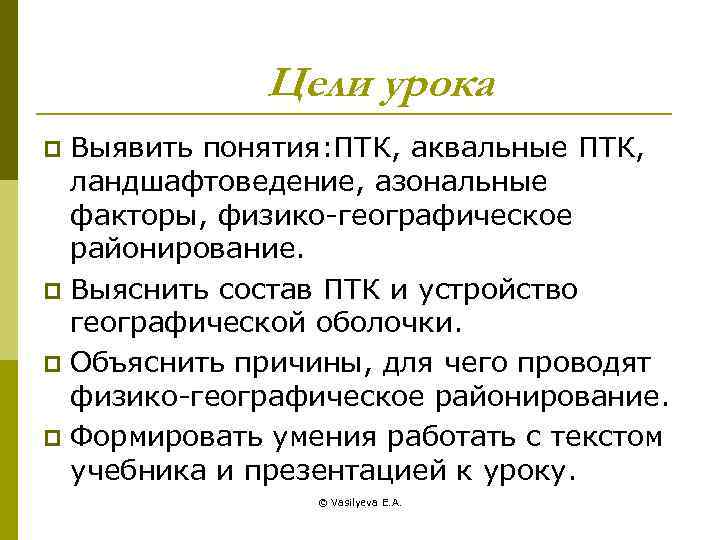 Цели урока Выявить понятия: ПТК, аквальные ПТК, ландшафтоведение, азональные факторы, физико-географическое районирование. p Выяснить