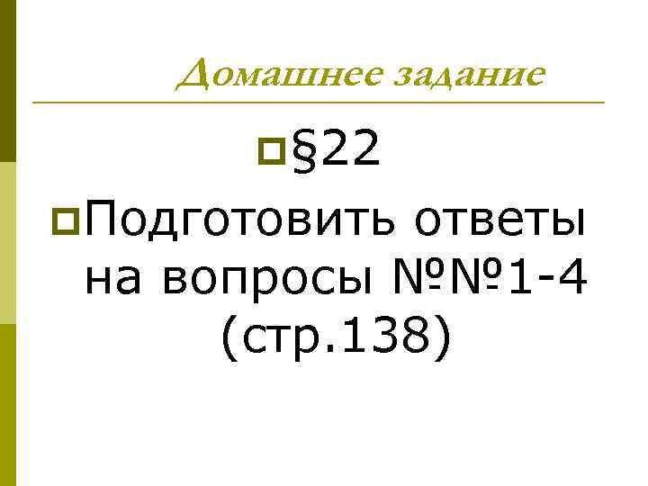 Домашнее задание p§ 22 p. Подготовить ответы на вопросы №№ 1 -4 (стр. 138)