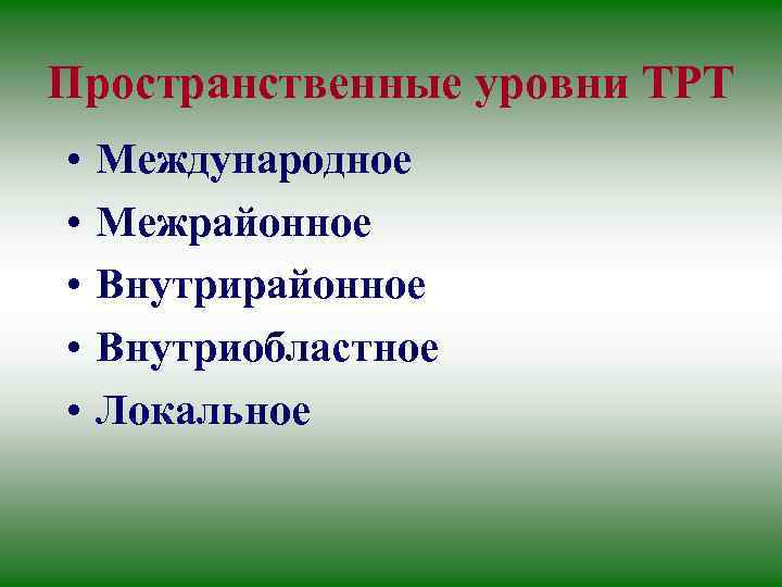 Пространственные уровни ТРТ • • • Международное Межрайонное Внутриобластное Локальное 