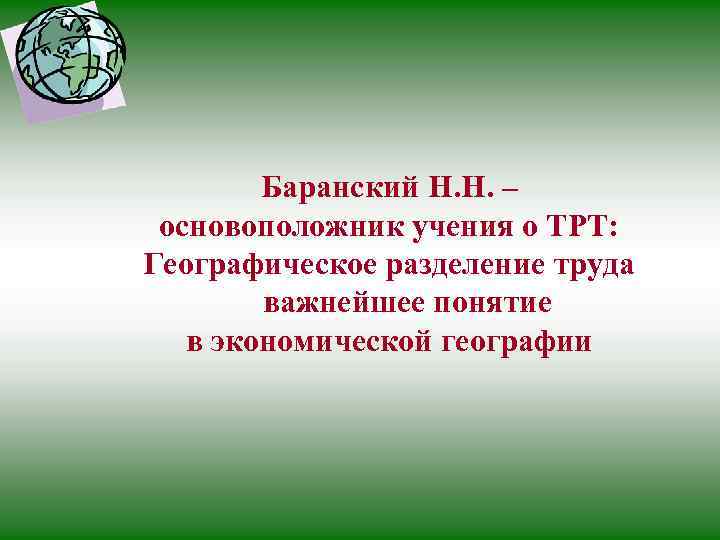 Баранский Н. Н. – основоположник учения о ТРТ: Географическое разделение труда важнейшее понятие в