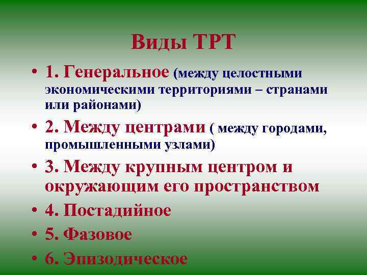 Виды ТРТ • 1. Генеральное (между целостными экономическими территориями – странами или районами) •