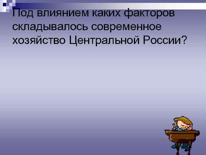 Под влиянием каких факторов складывалось современное хозяйство Центральной России? 