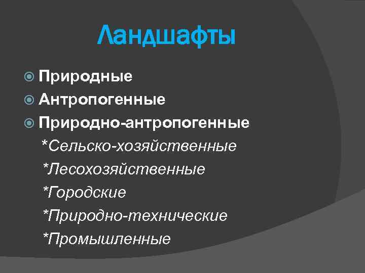 Ландшафты Природные Антропогенные Природно-антропогенные *Сельско-хозяйственные *Лесохозяйственные *Городские *Природно-технические *Промышленные 