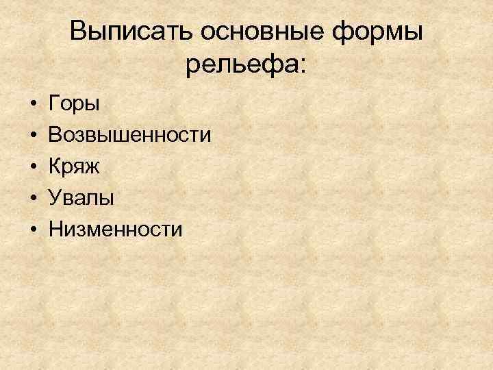 Выписать основные формы рельефа: • • • Горы Возвышенности Кряж Увалы Низменности 