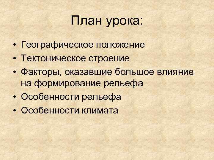 План урока: • Географическое положение • Тектоническое строение • Факторы, оказавшие большое влияние на