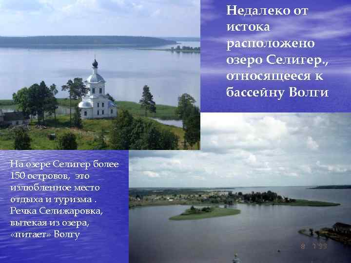 Недалеко от истока расположено озеро Селигер. , относящееся к бассейну Волги На озере Селигер