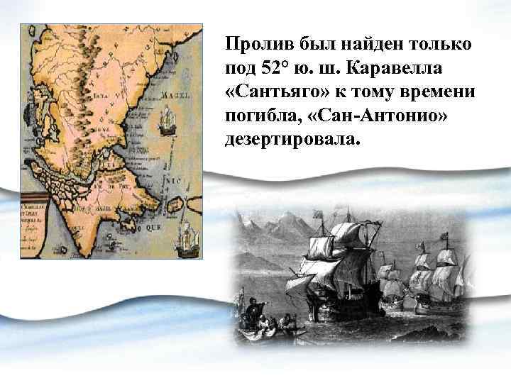 Пролив был найден только под 52° ю. ш. Каравелла «Сантьяго» к тому времени погибла,