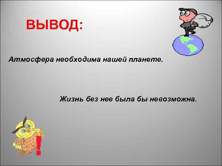 ВЫВОД: Атмосфера необходима нашей планете. Жизнь без нее была бы невозможна. 