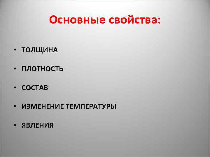 Основные свойства: • ТОЛЩИНА • ПЛОТНОСТЬ • СОСТАВ • ИЗМЕНЕНИЕ ТЕМПЕРАТУРЫ • ЯВЛЕНИЯ 