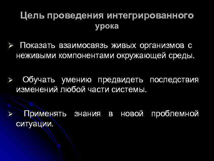 Цель проведения интегрированного урока Ø Показать взаимосвязь живых организмов с неживыми компонентами окружающей среды.